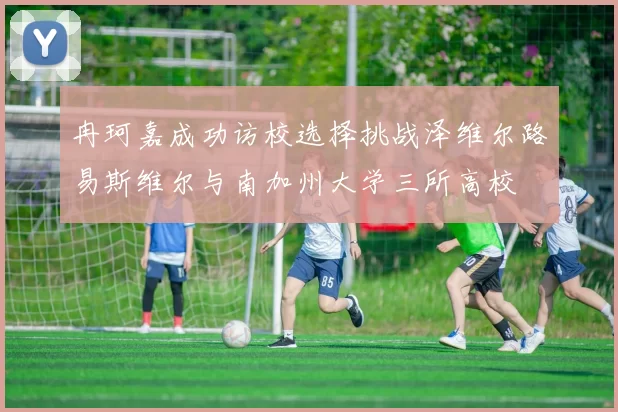 冉珂嘉成功访校选择挑战泽维尔路易斯维尔与南加州大学三所高校